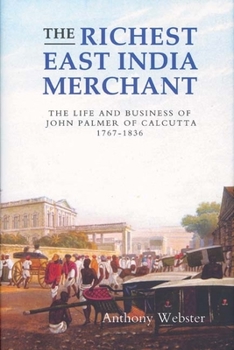 The Richest East India Merchant: The Life and Business of John Palmer of Calcutta, 1767-1836 (Worlds of the East India Company) (Worlds of the East India Company) - Book #1 of the Worlds of the East India Company