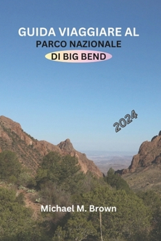 Paperback Guida Viaggiare Al Parco Nazionale Di Big Bend 2024: Il tuo manuale completo per avventure epiche, sentieri, segreti degli alloggi, attrazioni da non [Italian] Book