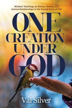 One Creation Under God: Wisdom Teachings on Divine, Human, and Animal Relationships in the Sacred Circle of Life