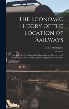 Hardcover The Economic Theory of the Location of Railways [microform]; an Analysis of the Conditions Controlling the Laying out of Railways to Effect the Most J Book