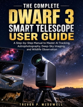 Paperback The Complete Dwarf 3 Smart Telescope User Guide: A Step-by-Step Manual to Master AI Tracking, Astrophotography, Deep-Sky Imaging, and Wildlife Observa Book