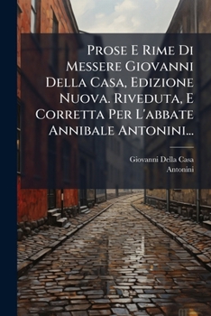 Paperback Prose E Rime Di Messere Giovanni Della Casa, Edizione Nuova. Riveduta, E Corretta Per L'abbate Annibale Antonini... [Italian] Book