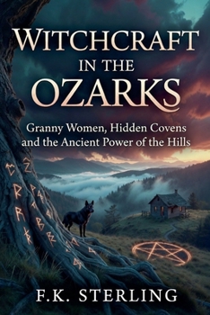 Witchcraft in the Ozarks: Granny Women, Hidden Covens and the Ancient Powers of the Hills