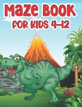 Maze Book For Kids 4-12: T-Rex Activity Mazes Book For Kids Ages 8-12 - Best Activity Mazes For Your Kids To Keep Your Kids Brain Sharp - A Cha
