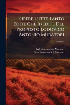 Opere Tutte Tanto Edite Che Inedite del Proposto Lodovico Antonio Muratori, Volume 4