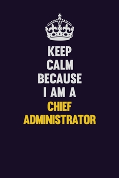 Paperback Keep Calm Because I Am A Chief Administrator: Motivational and inspirational career blank lined gift notebook with matte finish Book