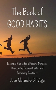 The Book of Good Habits: Essential Habits for a Positive Mindset and Overcoming Procrastination