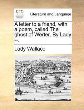 Paperback A Letter to a Friend, with a Poem, Called the Ghost of Werter. by Lady --. Book