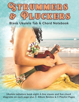 Strummers & Pluckers: Blank Ukulele Tab & Chord Notebook: Ukulele tablature book eight 4-line staves and five chord diagrams on each page plus 5  Album Review & 5 Playlist Pages