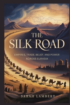 The Silk Road: Empires, Trade, Belief, and Power Across Eurasia (The Asian History Series)