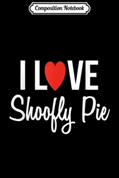 Composition Notebook: I Love Shoofly Pie Amish Pennsylvania Dutch  Journal/Notebook Blank Lined Ruled 6x9 100 Pages