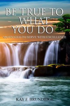 Paperback Be True To What You Do: Motivated To Serve With Excellence Book