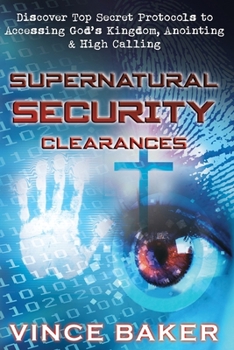 Paperback Supernatural Security Clearances: Discover Top Secret Protocols to Accessing God's Kingdom, Anointing & High Calling Book