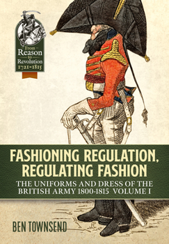 Paperback Fashioning Regulation, Regulating Fashion: The Uniforms and Dress of the British Army 1800-1815: Volume I Book