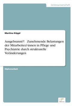 Ausgebrannt?! - Zunehmende Belastungen der Mitarbeiter/-innen in Pflege und Psychiatrie durch strukturelle Veränderungen