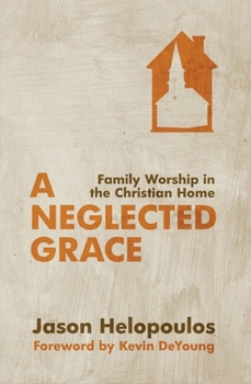 Paperback A Neglected Grace: Family Worship in the Christian Home Book