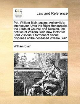 Paperback Pet. William Blair, against Ankerville's interlocutor. Unto the Right Honourable, the Lords of Council and Session, the petition of William Blair, now Book