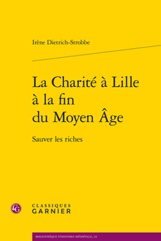 La Charite a Lille a la Fin Du Moyen Age: Sauver Les Riches