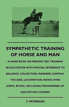 Sympathetic Training of Horse and Man - A Hand-Book on Present Day Training in Equitation with Special Reference to Balance, Collection, Manners, Jumping, the AIDS, Locomotion, Riding Over Jumps, Biti