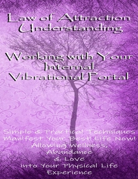 Paperback Law of Attraction Understanding: Working with Your Internal Vibrational Portal: Simple & Practical Techniques: Manifest Your Best Life Now! Allowing W Book