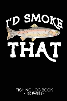 I'd Smoke That Fishing Log Book 120 Pages: Cool Freshwater Game Fish Saltwater Fly Fishes Journal Composition Notebook Notes Day Planner Notepad