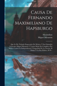 Paperback Causa De Fernando Maximiliano De Hapsburgo: Que Se Ha Titulado Emperador De México, Y Sus Llamados Generales Miguel Miramón Y Tomás Mejía Sus Cómplice [Spanish] Book