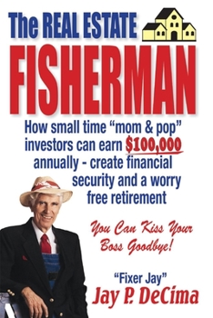 Paperback The Real Estate Fisherman: How Small Time Mom & Pop Investors Can Earn $100,000 Annually - Create Financial Security and a Worry Free Retirement Book