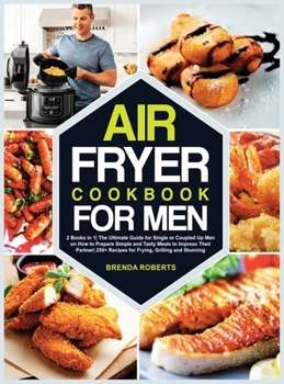 Hardcover Air Fryer Cookbook for Men: 2 Books in 1The Ultimate Guide for Single or Coupled Up Men on How to Prepare Simple and Tasty Meals to Impress Their Book