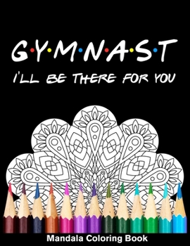 Gymnast I'll Be There For You Mandala Coloring Book: Funny Gymnastics Mandala Coloring Book