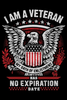 I Am A Veteran My Oath of Enlistment Has No Expiration Date: USA Pride and Army Veterans Appreciation Notebook and Journal. Great Gift for Those Who Are Proud to Call Themselves American.