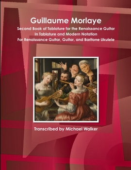 Paperback Guillaume Morlaye Second Book of Tablature for the Renaissance Guitar In Tablature and Modern Notation For Renaissance Guitar, Guitar, and Baritone Uk Book