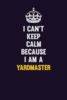 I Can't Keep Calm Because I Am A Yardmaster: Motivational and inspirational career blank lined gift notebook with matte finish