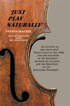 Just Play Naturally: An account of her study with Pablo Casals in the 1950's and her discovery of the resonance between his teaching and the principles of the Alexander Technique