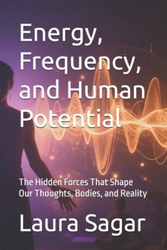 Energy, Frequency, and Human Potential: The Hidden Forces That Shape Our Thoughts, Bodies, and Reality (Beyond Reality II)