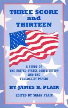 Paperback Three Score and Thirteen: A Study of the United States Constitution and the Federalist Papers Book
