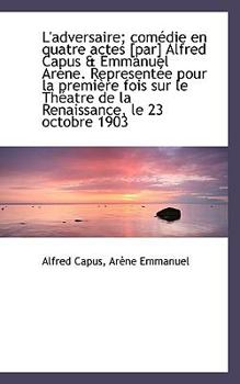 Paperback L'Adversaire; Com Die En Quatre Actes [Par] Alfred Capus & Emmanuel AR Ne. Represent E Pour La Premi Book