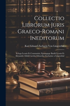 Paperback Collectio Librorum Juris Graeco-Romani Ineditorum: Ecloga Leonis Et Constantini, Epanagoge Basilii Leonis Et Alexandri. Edidi Carolus Eduardus Zachari [Latin] Book