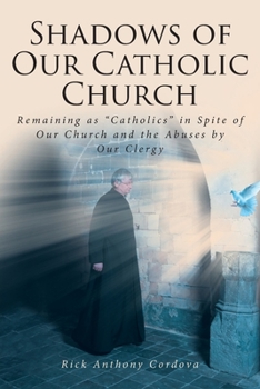 Shadows of Our Catholic Church: Remaining as Catholics in Spite of Our Church and the Abuses by Our Clergy