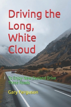 Driving the Long, White Cloud: To Enjoy New Zealand Drive These Roads (A Life in Motion)