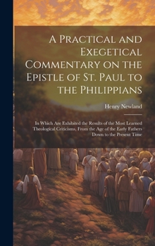 Hardcover A Practical and Exegetical Commentary on the Epistle of St. Paul to the Philippians: In Which are Exhibited the Results of the Most Learned Theologica Book