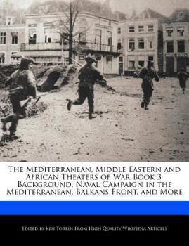 Paperback The Mediterranean, Middle Eastern and African Theaters of War Book 3: Background, Naval Campaign in the Mediterranean, Balkans Front, and More Book