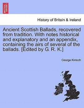 Paperback Ancient Scottish Ballads, Recovered from Tradition. with Notes Historical and Explanatory and an Appendix, Containing the Airs of Several of the Balla Book