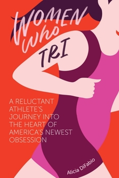 Paperback Women Who Tri: A Reluctant Athlete's Journey Into the Heart of America's Newest Obsession Book