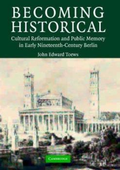 Hardcover Becoming Historical: Cultural Reformation and Public Memory in Early Nineteenth-Century Berlin Book