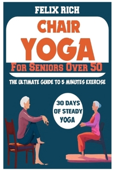 Paperback Chair Yoga for Seniors Over 50: The Ultimate Guide to 5 Minutes Exercise: Fully Seated Poses for the Next 30 Days, to Improve Your Mobility and Flexib Book