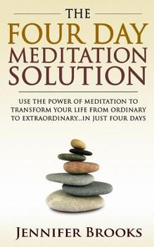 Paperback The Four Day Meditation Solution: Use the Power of Meditation to Transform Your Life from Ordinary to Extraordinary... In Just Four Days Book