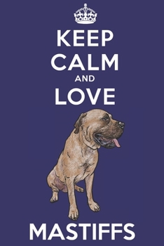 Keep Calm And Love Mastiffs: Funny Mastiff Dog Lover Journal / Notebook / Diary Perfect for Birthday Card Present or Christmas Gift Support Mans Best Friend and The Greatest Pets In The World