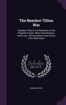 Hardcover The Beecher-Tilton War: Theodore Tilton's Full Statement of the Preacher's Guilt: What Frank Moulton had to say: the Documents and Letters Fro Book