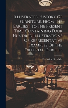 Hardcover Illustrated History Of Furniture, From The Earliest To The Present Time, Containing Four Hundred Illustrations Of Representative Examples Of The Diffe Book