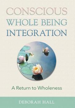 Hardcover Conscious Whole Being Integration: A Return to Wholeness Book